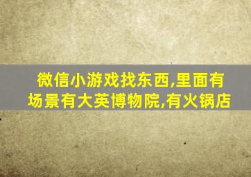 微信小游戏找东西,里面有场景有大英博物院,有火锅店