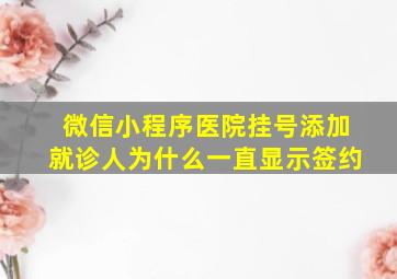 微信小程序医院挂号添加就诊人为什么一直显示签约