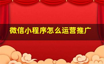 微信小程序怎么运营推广