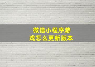 微信小程序游戏怎么更新版本