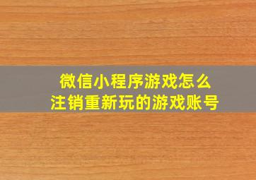 微信小程序游戏怎么注销重新玩的游戏账号