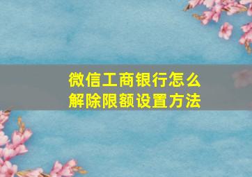 微信工商银行怎么解除限额设置方法