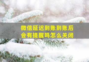 微信延迟到账到账后会有提醒吗怎么关闭