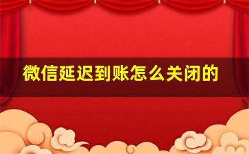 微信延迟到账怎么关闭的