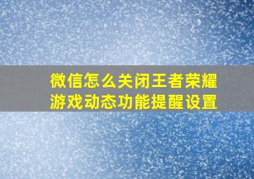 微信怎么关闭王者荣耀游戏动态功能提醒设置