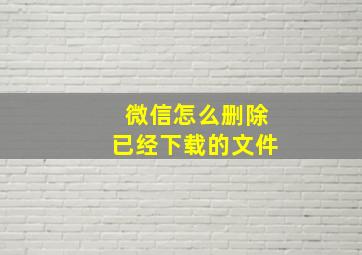 微信怎么删除已经下载的文件