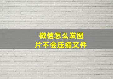 微信怎么发图片不会压缩文件