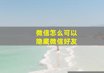 微信怎么可以隐藏微信好友