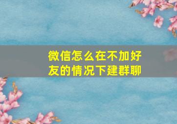 微信怎么在不加好友的情况下建群聊