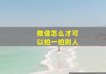 微信怎么才可以拍一拍别人