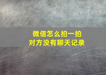 微信怎么拍一拍对方没有聊天记录