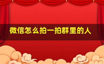 微信怎么拍一拍群里的人