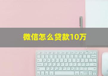 微信怎么贷款10万