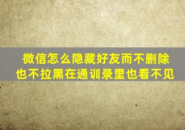 微信怎么隐藏好友而不删除也不拉黑在通训录里也看不见