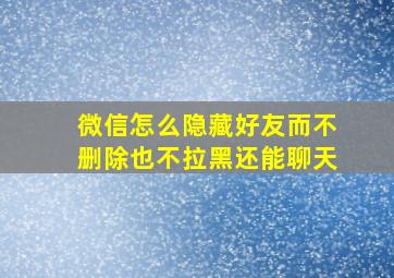 微信怎么隐藏好友而不删除也不拉黑还能聊天