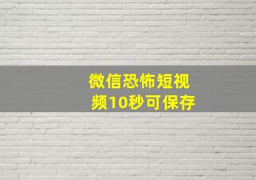 微信恐怖短视频10秒可保存