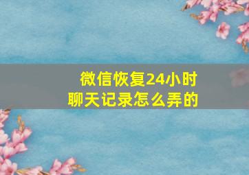 微信恢复24小时聊天记录怎么弄的