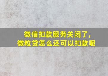 微信扣款服务关闭了,微粒贷怎么还可以扣款呢