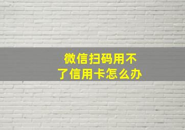 微信扫码用不了信用卡怎么办