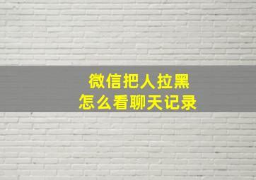 微信把人拉黑怎么看聊天记录