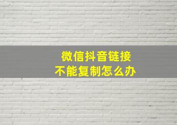 微信抖音链接不能复制怎么办