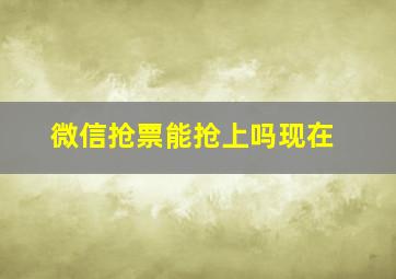 微信抢票能抢上吗现在