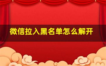 微信拉入黑名单怎么解开