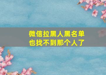 微信拉黑人黑名单也找不到那个人了