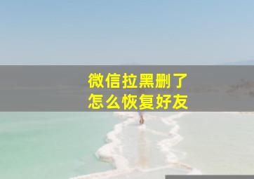 微信拉黑删了怎么恢复好友