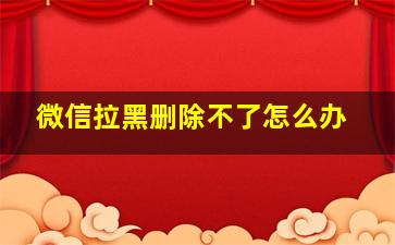 微信拉黑删除不了怎么办