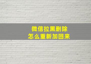 微信拉黑删除怎么重新加回来