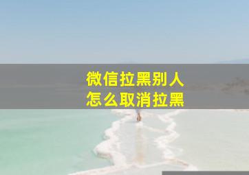 微信拉黑别人怎么取消拉黑