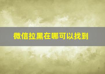 微信拉黑在哪可以找到