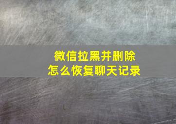 微信拉黑并删除怎么恢复聊天记录