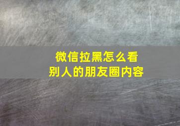 微信拉黑怎么看别人的朋友圈内容