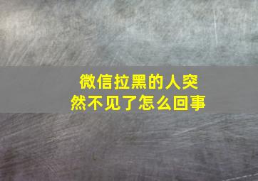 微信拉黑的人突然不见了怎么回事