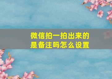 微信拍一拍出来的是备注吗怎么设置