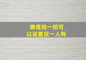 微信拍一拍可以设置仅一人吗