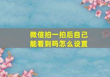 微信拍一拍后自己能看到吗怎么设置