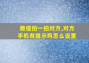 微信拍一拍对方,对方手机有提示吗怎么设置