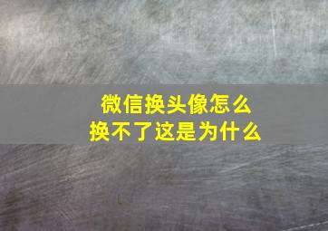 微信换头像怎么换不了这是为什么