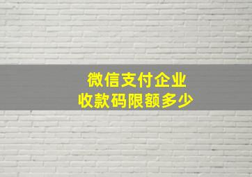 微信支付企业收款码限额多少