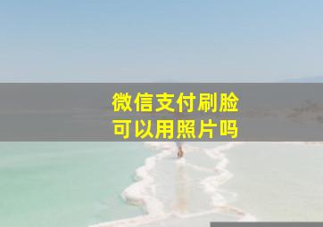 微信支付刷脸可以用照片吗