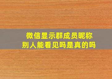 微信显示群成员昵称别人能看见吗是真的吗