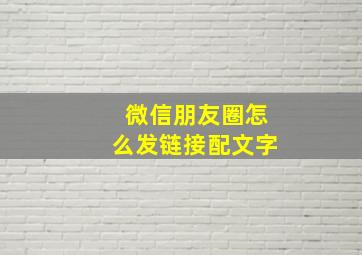 微信朋友圈怎么发链接配文字