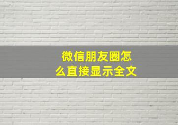 微信朋友圈怎么直接显示全文