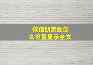 微信朋友圈怎么设置显示全文