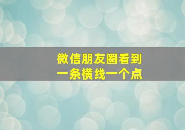 微信朋友圈看到一条横线一个点