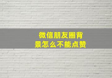 微信朋友圈背景怎么不能点赞