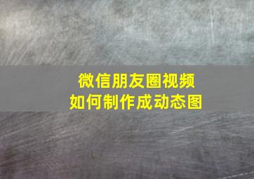 微信朋友圈视频如何制作成动态图